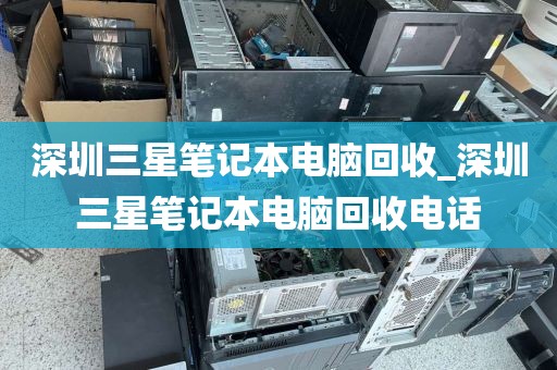 深圳三星笔记本电脑回收_深圳三星笔记本电脑回收电话