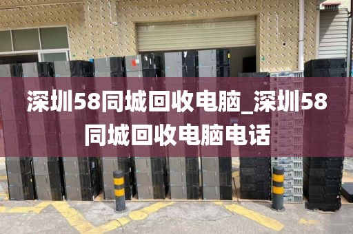 深圳58同城回收电脑_深圳58同城回收电脑电话
