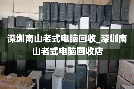 深圳南山老式电脑回收_深圳南山老式电脑回收店