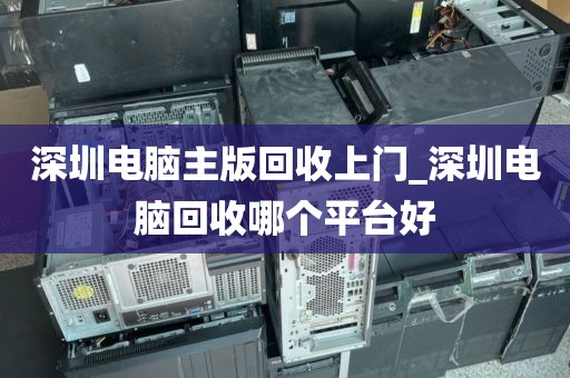 深圳电脑主版回收上门_深圳电脑回收哪个平台好