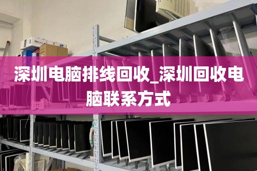 深圳电脑排线回收_深圳回收电脑联系方式