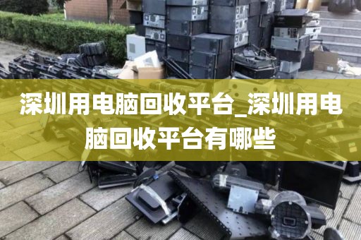 深圳用电脑回收平台_深圳用电脑回收平台有哪些