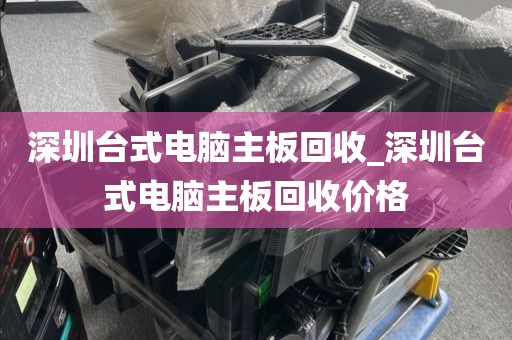 深圳台式电脑主板回收_深圳台式电脑主板回收价格