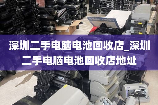 深圳二手电脑电池回收店_深圳二手电脑电池回收店地址