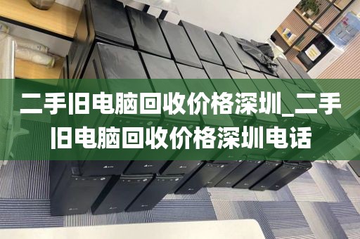 二手旧电脑回收价格深圳_二手旧电脑回收价格深圳电话