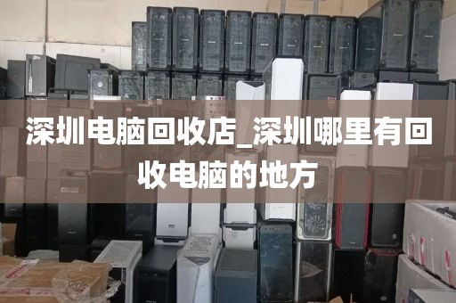 深圳电脑回收店_深圳哪里有回收电脑的地方