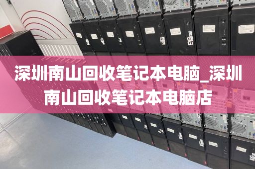 深圳南山回收笔记本电脑_深圳南山回收笔记本电脑店