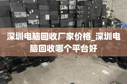 深圳电脑回收厂家价格_深圳电脑回收哪个平台好