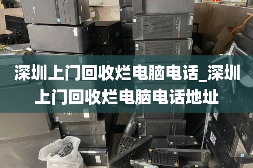 深圳上门回收烂电脑电话_深圳上门回收烂电脑电话地址