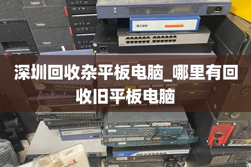 深圳回收杂平板电脑_哪里有回收旧平板电脑