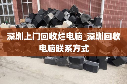 深圳上门回收烂电脑_深圳回收电脑联系方式