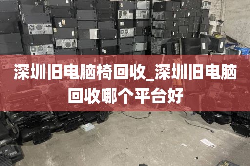 深圳旧电脑椅回收_深圳旧电脑回收哪个平台好
