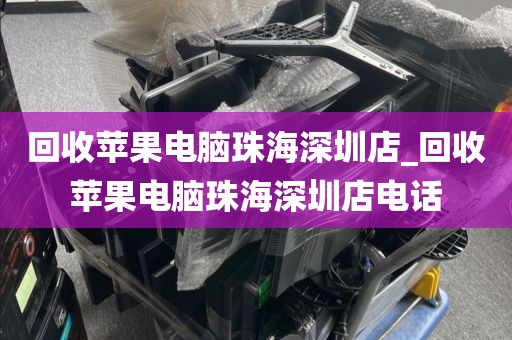 回收苹果电脑珠海深圳店_回收苹果电脑珠海深圳店电话