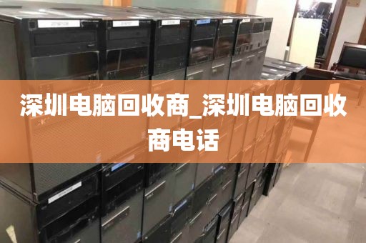 深圳电脑回收商_深圳电脑回收商电话