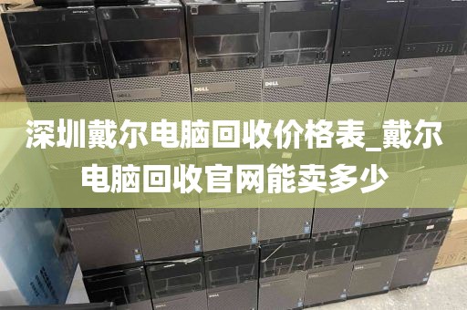 深圳戴尔电脑回收价格表_戴尔电脑回收官网能卖多少