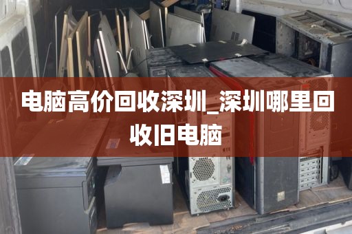 电脑高价回收深圳_深圳哪里回收旧电脑