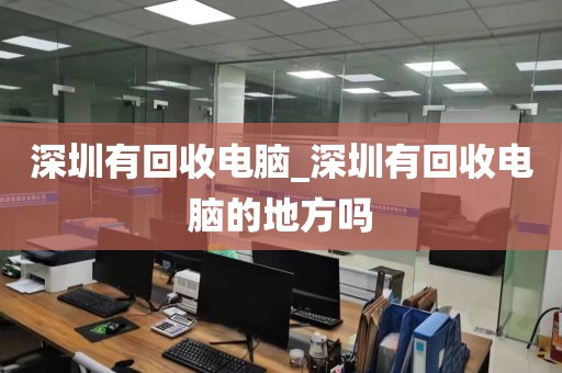 深圳有回收电脑_深圳有回收电脑的地方吗