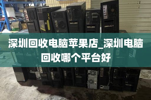 深圳回收电脑苹果店_深圳电脑回收哪个平台好