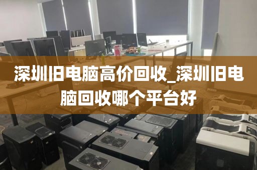 深圳旧电脑高价回收_深圳旧电脑回收哪个平台好