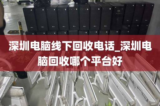深圳电脑线下回收电话_深圳电脑回收哪个平台好