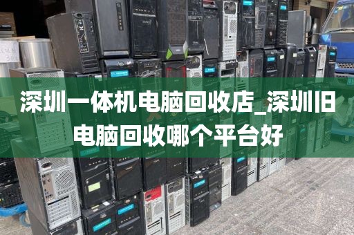 深圳一体机电脑回收店_深圳旧电脑回收哪个平台好