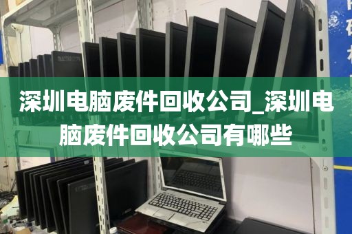 深圳电脑废件回收公司_深圳电脑废件回收公司有哪些