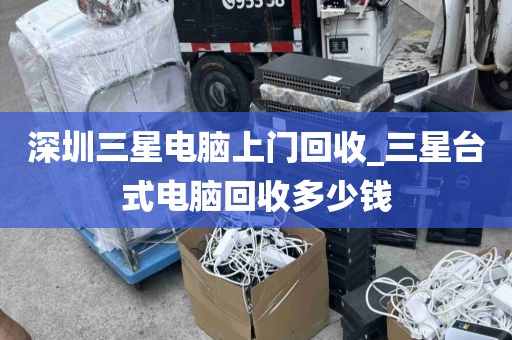 深圳三星电脑上门回收_三星台式电脑回收多少钱
