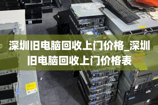 深圳旧电脑回收上门价格_深圳旧电脑回收上门价格表
