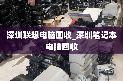 深圳联想电脑回收_深圳笔记本电脑回收