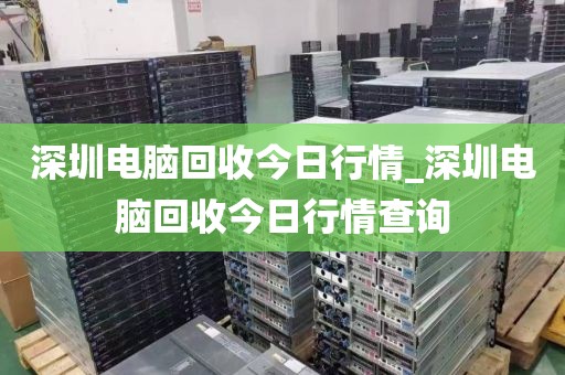 深圳电脑回收今日行情_深圳电脑回收今日行情查询