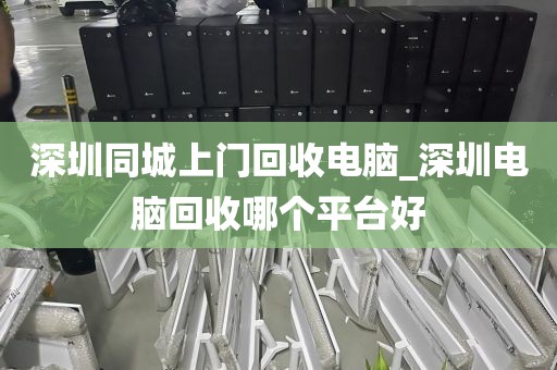 深圳同城上门回收电脑_深圳电脑回收哪个平台好