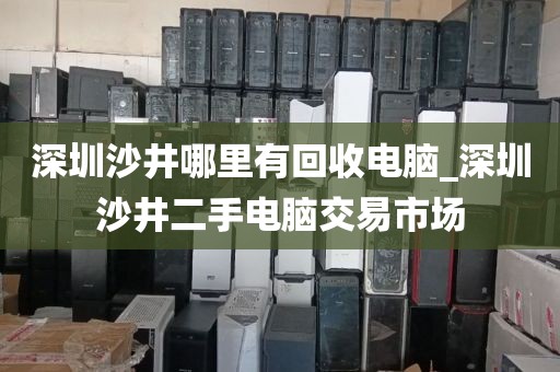 深圳沙井哪里有回收电脑_深圳沙井二手电脑交易市场