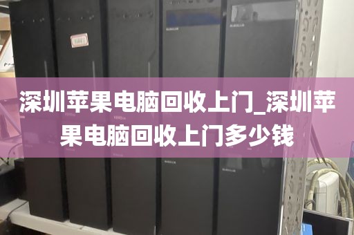 深圳苹果电脑回收上门_深圳苹果电脑回收上门多少钱